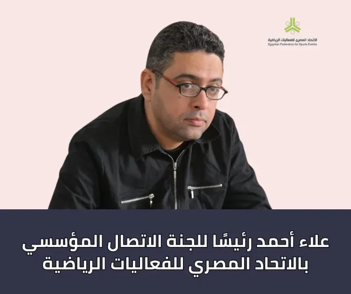 علاء أحمد رئيسا للجنة الاتصال المؤسسي بالاتحاد المصري للفعاليات الرياضية